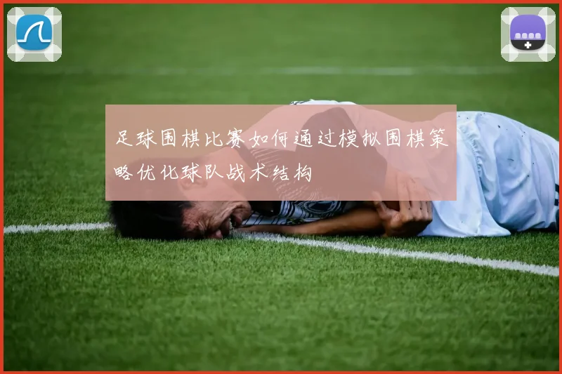 足球围棋比赛如何通过模拟围棋策略优化球队战术结构