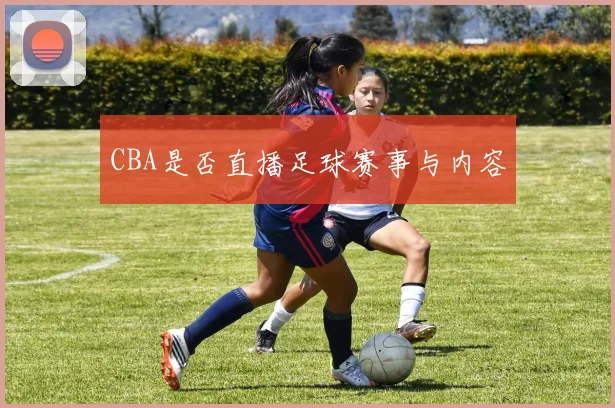 CBA是否直播足球赛事与内容